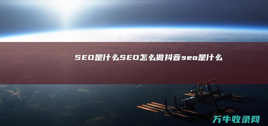 SEO是什么 SEO怎么做 (抖音seo是什么)