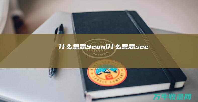 什么意思 Seoul (什么意思see)