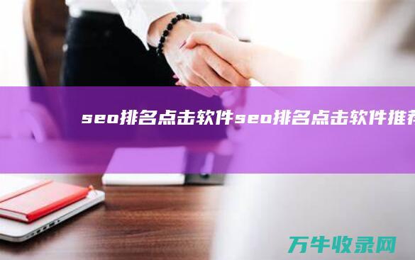 seo排名点击软件 (seo排名点击软件推荐)