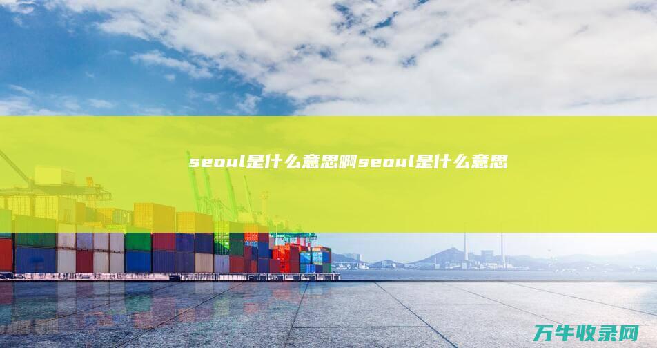 seoul是什么意思啊 (seoul是什么意思)