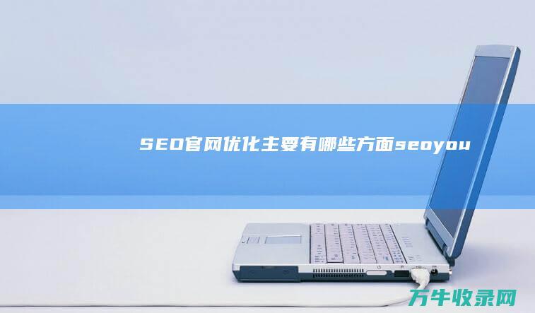 SEO官网优化主要有哪些方面 (seo you)