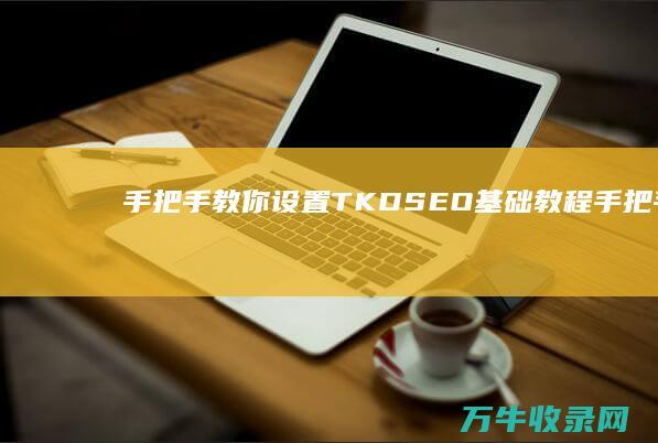 手把手教你设置TKD SEO基础教程 (手把手教你设计cpu risc-v处理器 pdf)