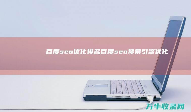 百度seo优化排名 (百度seo搜索引擎优化)