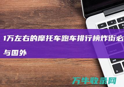 1万左右的摩托车跑车排行榜 炸街必备 第三与国外同步上市 (1万左右的摩托车排行榜)