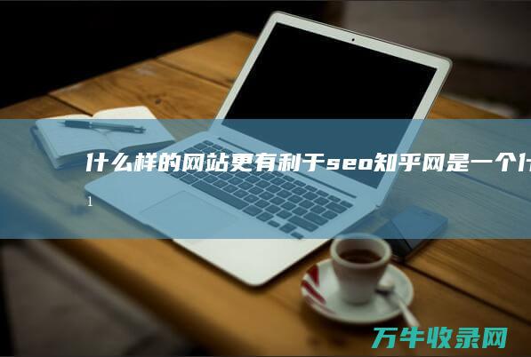 什么样的网站更有利于seo (知乎网是一个什么样的网站)