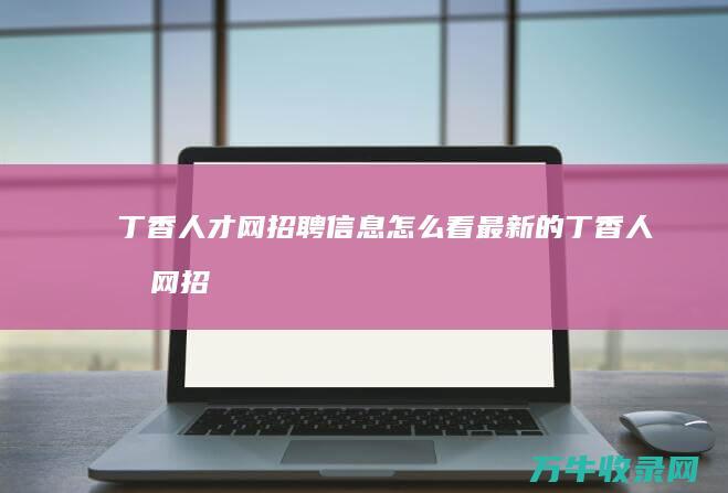 丁香人才网招聘信息怎么看最新的 (丁香人才网招聘有编制吗)