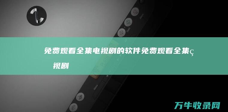 免费观看全集电视剧的软件 (免费观看全集电视剧《芈月传》)